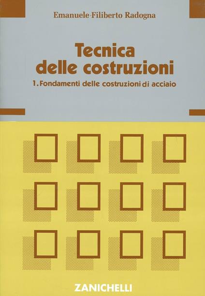 Tecnica delle costruzioni. Vol. 1: Fondamenti delle costruzioni di acciaio. - Emanuele F. Radogna - copertina