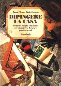 Dipingere la casa. Tecniche antiche e moderne per dipingere e decorare pareti e arredi - Annie Sloan,Kate Gwynn - copertina