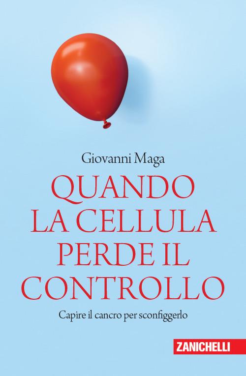 Quando la cellula perde il controllo. Capire il cancro per sconfiggerlo - Giovanni Maga - copertina