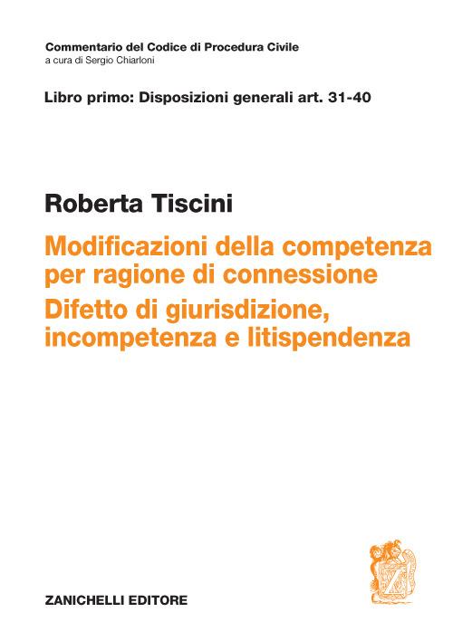 Art. 31-40. Modificazioni della competenza per ragioni di connessione. Difetto di giurisdizione, incompetenza e litispendenza - Roberta Tiscini - copertina