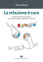 La relazione è cura. Un percorso formativo per chi opera nei contesti socio sanitari e assistenziali... e non solo. Con e-book