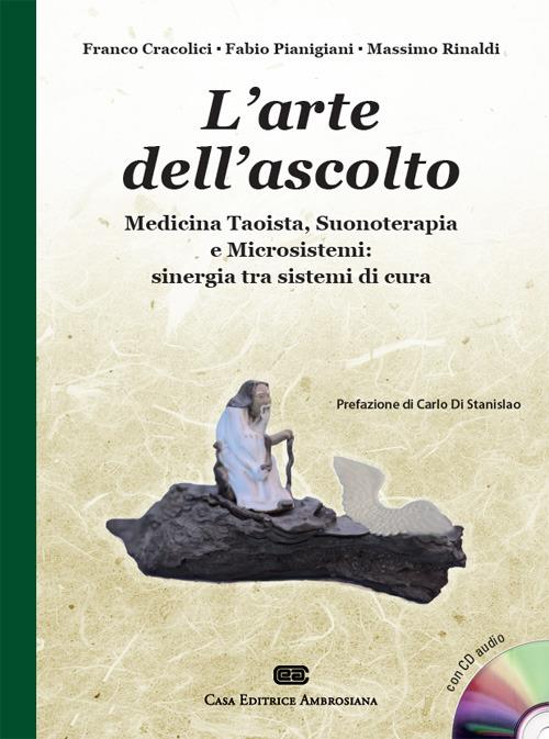 L' arte dell'ascolto. Medicina taoista, suonoterapia e microsistemi: sinergia tra sistemi di cura. Con CD-Audio - Franco Cracolici,Fabio Pianigiani,Massimo Rinaldi - copertina