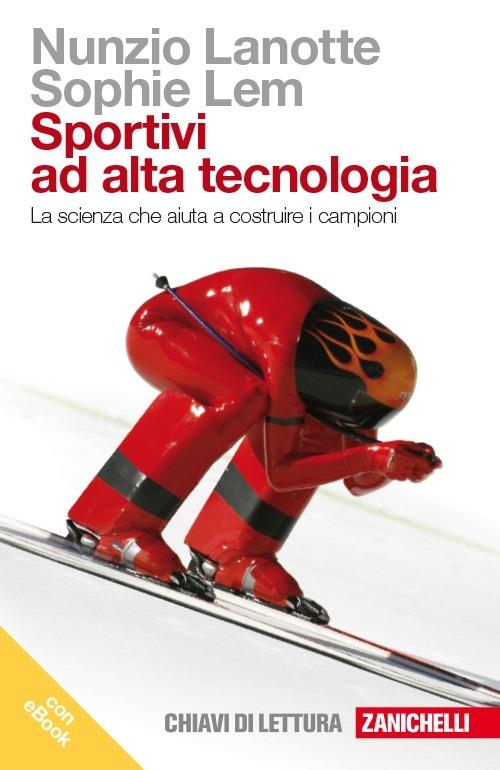 Sportivi ad alta tecnologia. La scienza che aiuta a costruire i campioni. Con e-book - Nunzio Lanotte,Sophie Lem - copertina