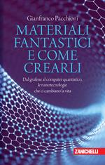 Materiali fantastici e come crearli. Dal grafene al computer quantistico, le nanotecnologie che ci cambiano la vita