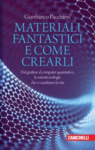 Materiali fantastici e come crearli. Dal grafene al computer quantistico, le nanotecnologie che ci cambiano la vita