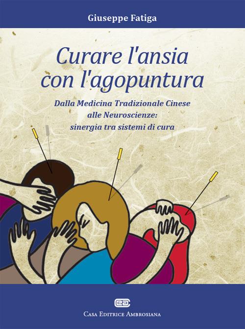 Curare l'ansia con l'agopuntura. Dalla medicina tradizione cinese alle neuroscienze: sinergia tra sistemi di cura - Giuseppe Fatiga - 3