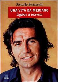 Una vita da mediano. Ligabue si racconta - Riccardo Bertoncelli - copertina