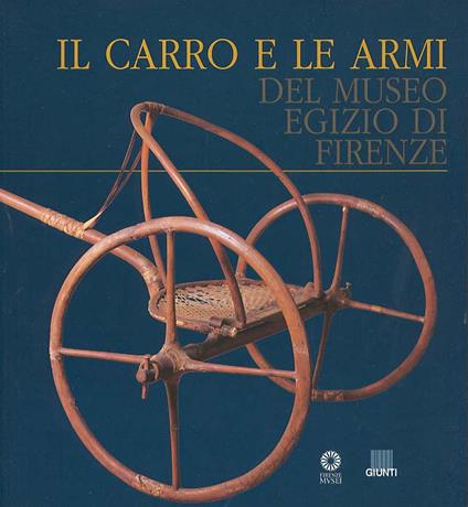 Il carro e le armi del Museo egizio di Firenze - Giacomo Cavillier,P. Roberto Del Francia,Alberto Rovetta - copertina