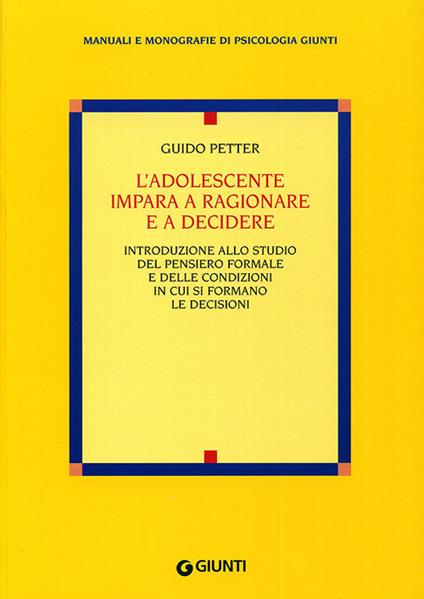 L'adolescente impara a ragionare e a decidere. Introduzione allo studio del pensiero formale e delle condizioni in cui si formano le decisioni - Guido Petter - copertina