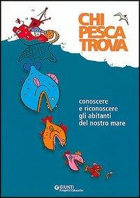 Chi pesca trova. Conoscere e riconoscere gli abitanti del nostro mare - Roberto Luciani - copertina