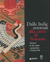 Dalle Indie orientali alla corte di Toscana. Collezioni di arte cinese giapponese a Palazzo Pitti. Ediz. illustrata - Francesco Morena - copertina