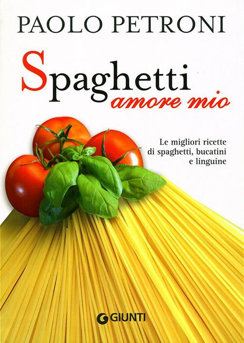 Spaghetti amore mio. Le migliori ricette di spaghetti, bucatini e linguine. Ediz. illustrata - Paolo Petroni - copertina