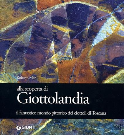 Alla scoperta di Giottolandia. Il fantastico mondo pittorico dei ciottoli della Toscana - Roberto Mari - copertina