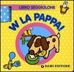 W la pappa! Libro seggiolone. Ediz. illustrata