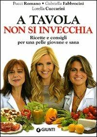 A tavola non si invecchia. Ricette e consigli per una pelle giovane e sana - Pucci Romano,Gabriella Fabbrocini,Lorella Cuccarini - copertina