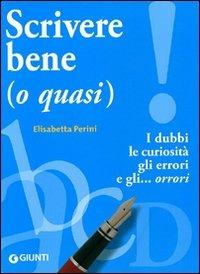 Scrivere bene (o quasi). I dubbi, le curiosità, gli errori e gli... orrori - Elisabetta Perini - copertina