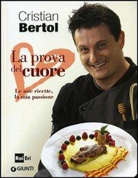 La prova del cuore. Le mie ricette, la mia passione - Cristian Bertol - copertina