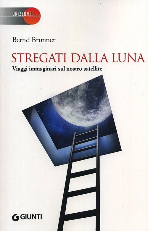 Stregati dalla luna. Viaggi immaginari sul nostro satellite - Bernd Brunner - 2