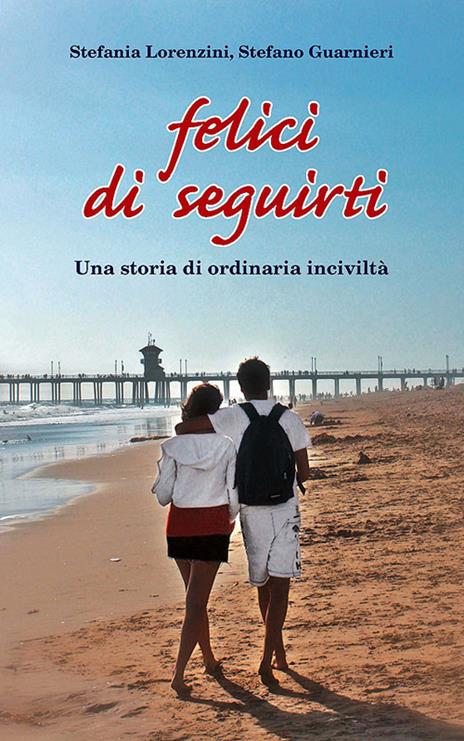 Felici di seguirti. Una storia di ordinaria inciviltà - Stefania Lorenzini,Stefano Guarnieri - copertina