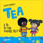 E tu di che colore sei? Tea. Ediz. illustrata