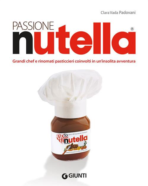 Passione Nutella. Grandi chef e rinomati pasticcieri coinvolti in un'insolita avventura sulle due sponde dell'oceano - Clara Vada Padovani,Gigi Padovani - copertina