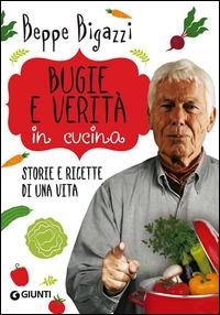 Bugie e verità in cucina. Storie e ricette di una vita - Beppe Bigazzi - copertina