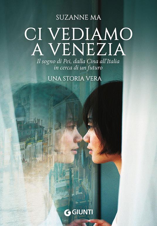 Ci vediamo a Venezia. Il sogno di Pei, dalla Cina all'Italia in cerca di un  futuro - Suzanne Ma - Libro - Giunti Editore - Narrativa non fiction | IBS