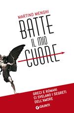 Batte il mio cuore. Greci e romani ci svelano i segreti dell'amore