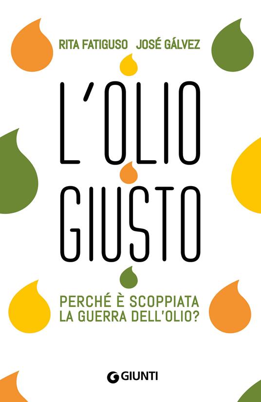 L'olio giusto. Perché è scoppiata la guerra dell'olio? - Rita Fatiguso,Josè Galvez - copertina