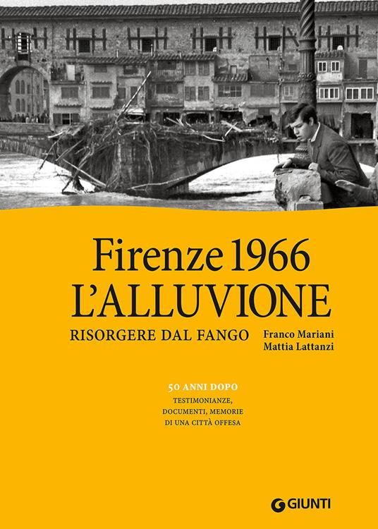 Firenze 1966: l'alluvione. Risorgere dal fango. 50 anni dopo: testimonianze, documenti, memorie di una città offesa. Ediz. illustrata - Franco Mariani,Mattia Lattanzi - copertina