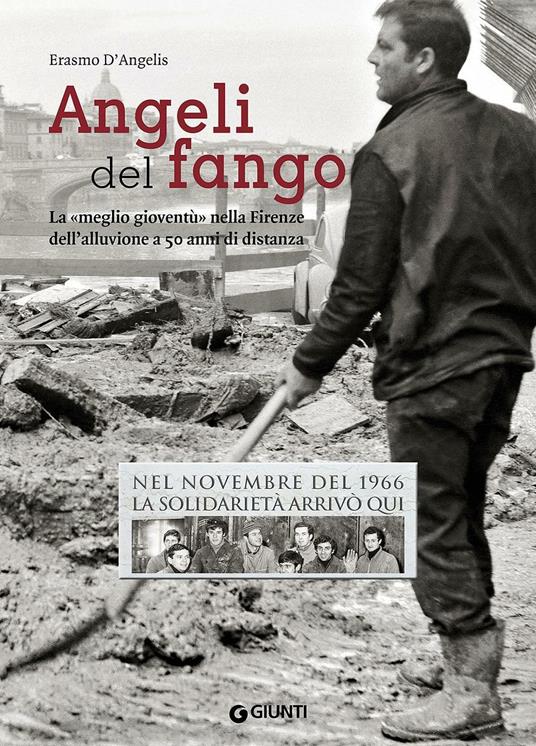 Angeli del fango. La «meglio gioventù» nella Firenze dell'alluvione a 50 anni di distanza. Nel novembre 1966 la solidarietà arrivò qui - Erasmo D'Angelis - copertina