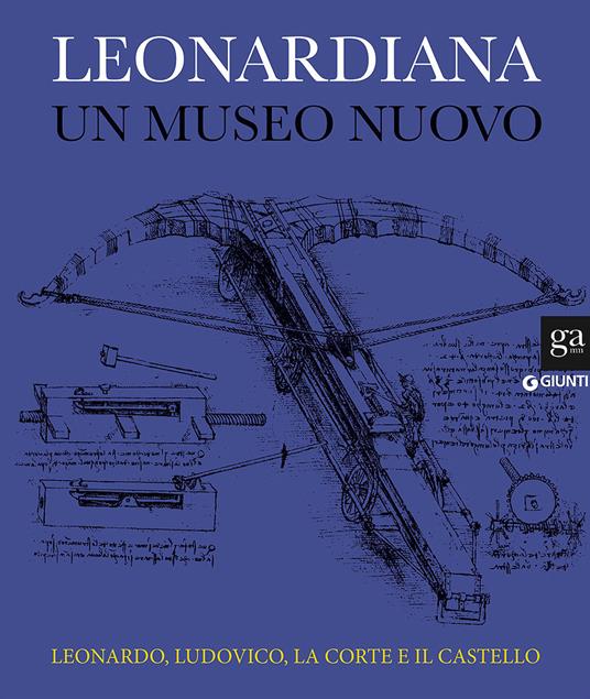 Leonardiana. Un museo nuovo Leonardo, Ludovico, la corte e il castello. Ediz. a colori - copertina
