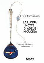 La lunga notte di Adele in cucina. Romanzo ricettario e viceversa