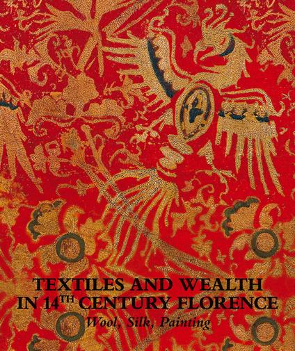 Textiles and wealth in 14th Century Florence. Wool, silk, painting. Catalogo della mostra (Firenze, 5 dicembre 2017-18 marzo 2018). Ediz. illustrata - copertina