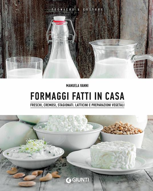 Formaggi fatti in casa. Freschi, cremosi, stagionati. Latticini e preparazioni vegetali - Manuela Vanni - copertina