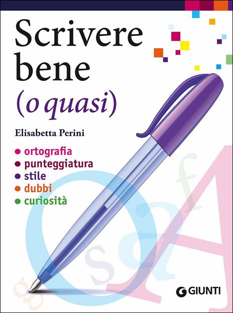 Scrivere bene (o quasi). Ortografia, punteggiatura, stile, dubbi, curiosità - Elisabetta Perini - copertina