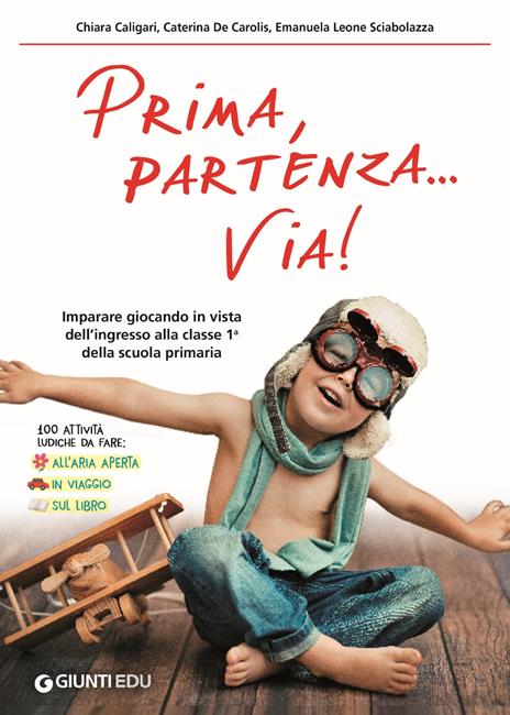 Prima, partenza... via! Imparare giocando in vista dell'ingresso alla classe 1ª della scuola primaria - Chiara Caligari,Caterina De Carolis,Emanuela Leone Sciabolazza - copertina