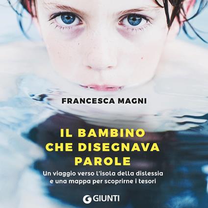 Il bambino che disegnava parole. Un viaggio verso l'isola della dislessia e una mappa per scoprirne i tesori