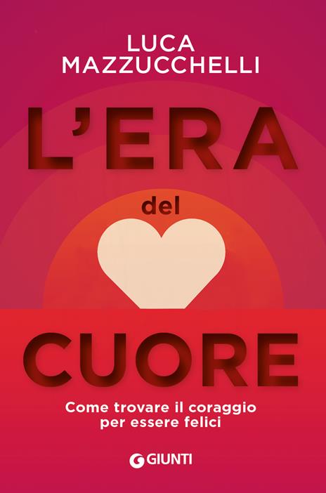 L'era del cuore. Come trovare il coraggio per essere felici - Luca Mazzucchelli - copertina