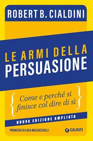 Le armi della persuasione. Come e perché si finisce col dire di sì. Ediz. ampliata