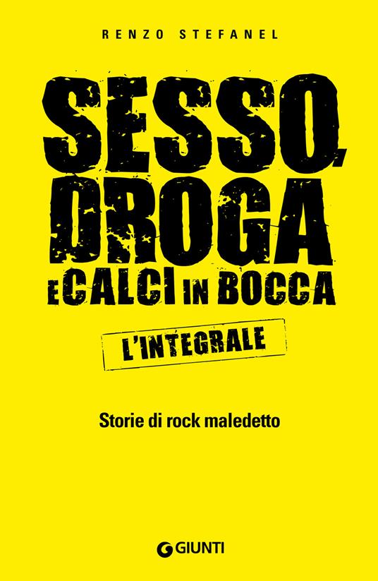 Sesso, droga, calci in bocca. Storie del rock maledetto. L'integrale - Renzo Stefanel - copertina