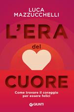 L' era del cuore. Come trovare il coraggio per essere felici