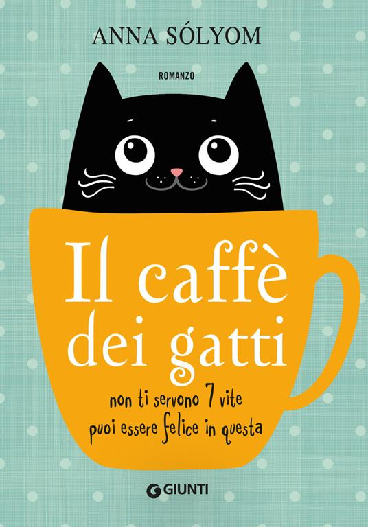 Il caffè dei gatti. Non ti servono 7 vite, puoi essere felice in questa! -  Anna Solyom - Libro - Giunti Editore - A | IBS