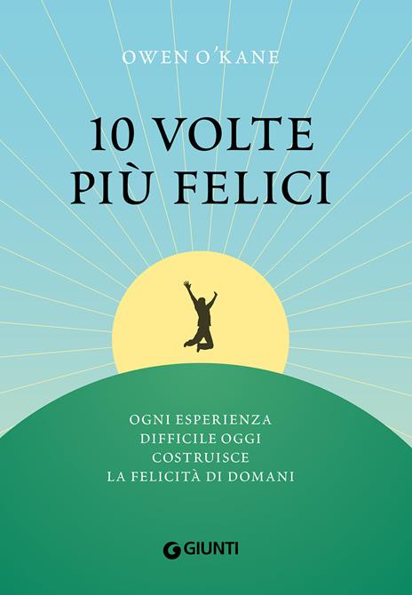 10 volte più felici. Ogni esperienza difficile oggi costruisce la felicità di domani - Owen O'Kane - copertina