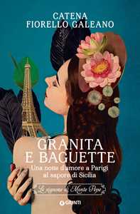 Libro Granita e baguette. Una notte d’amore a Parigi al sapore di Sicilia. Le signore di Monte Pepe Catena Fiorello Galeano