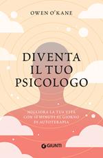 Diventa il tuo psicologo. Migliora la tua vita con 10 minuti al giorno di autoterapia