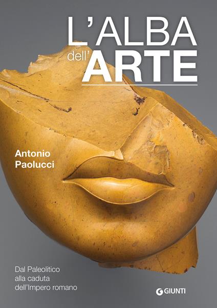 L'alba dell'arte. Dal Paleolitico alla caduta dell'Impero romano - Antonio Paolucci - copertina