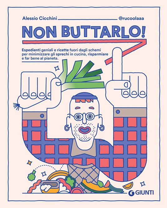 Non buttarlo! Espedienti geniali e ricette fuori dagli schemi per minimizzare gli sprechi in cucina, risparmiare e far bene al pianeta - Alessio Cicchini @rucoolaaa,Lorenzo Badioli,Alessio Cicchini - ebook