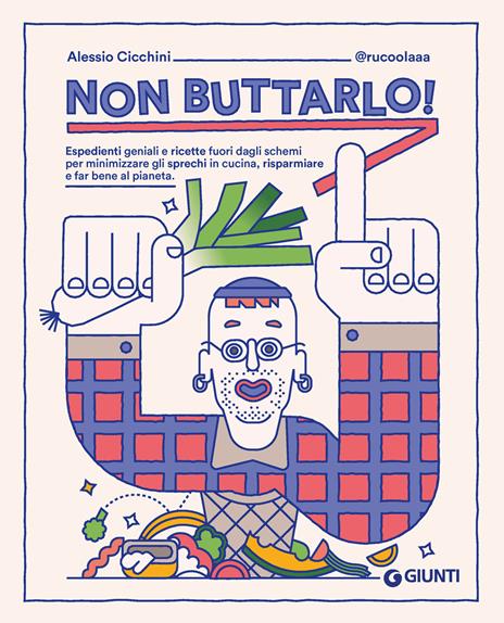 Non buttarlo! Espedienti geniali e ricette fuori dagli schemi per minimizzare gli sprechi in cucina, risparmiare e far bene al pianeta - Alessio Cicchini @rucoolaaa - copertina