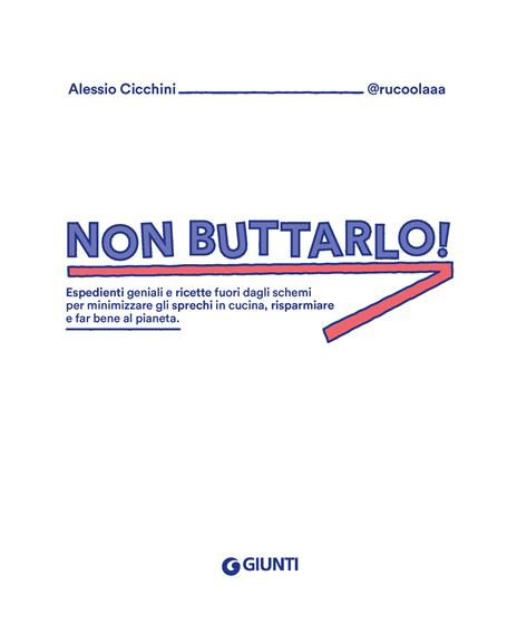 Non buttarlo! Espedienti geniali e ricette fuori dagli schemi per minimizzare gli sprechi in cucina, risparmiare e far bene al pianeta - Alessio Cicchini @rucoolaaa - 3